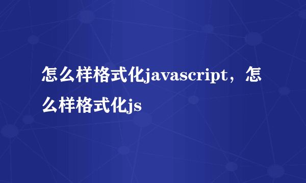 怎么样格式化javascript，怎么样格式化js