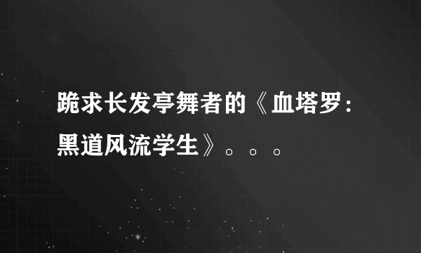 跪求长发亭舞者的《血塔罗：黑道风流学生》。。。