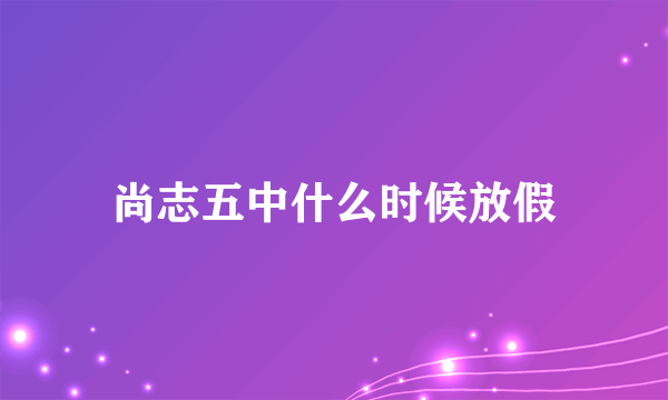 尚志五中什么时候放假