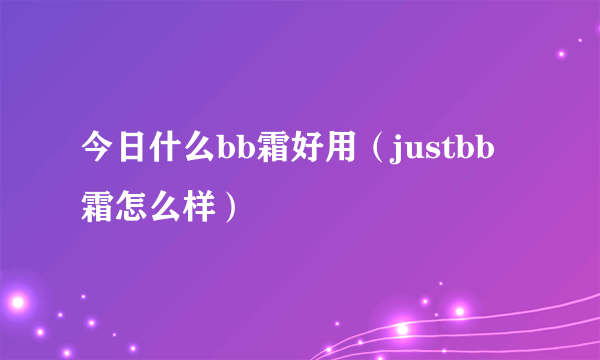 今日什么bb霜好用（justbb霜怎么样）
