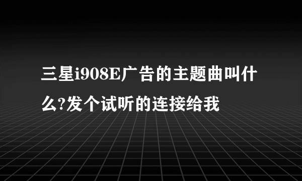 三星i908E广告的主题曲叫什么?发个试听的连接给我