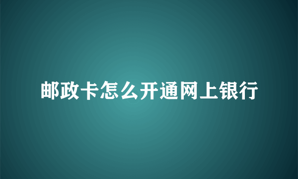 邮政卡怎么开通网上银行