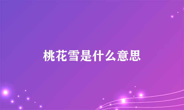 桃花雪是什么意思