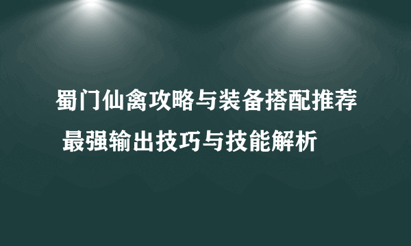 蜀门仙禽攻略与装备搭配推荐 最强输出技巧与技能解析