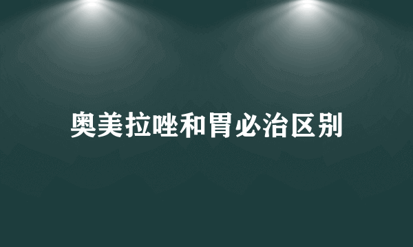 奥美拉唑和胃必治区别