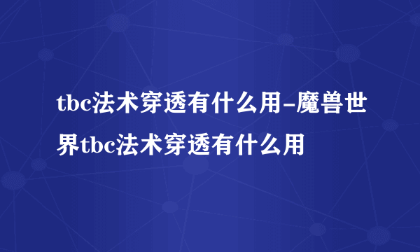 tbc法术穿透有什么用-魔兽世界tbc法术穿透有什么用