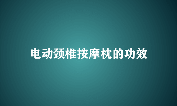 电动颈椎按摩枕的功效