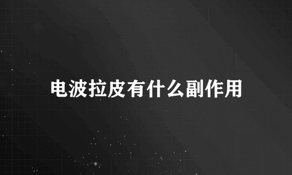 电波拉皮有什么副作用