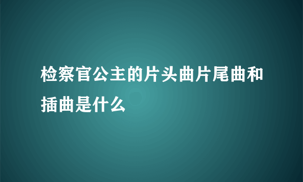 检察官公主的片头曲片尾曲和插曲是什么