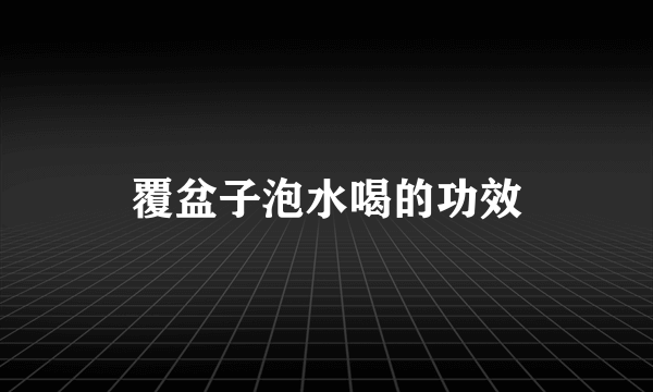 覆盆子泡水喝的功效