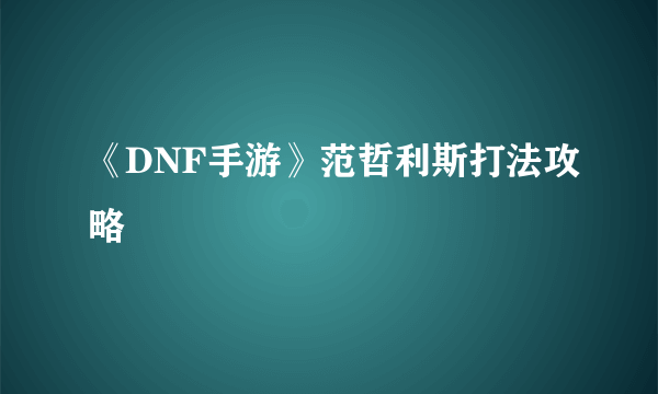 《DNF手游》范哲利斯打法攻略