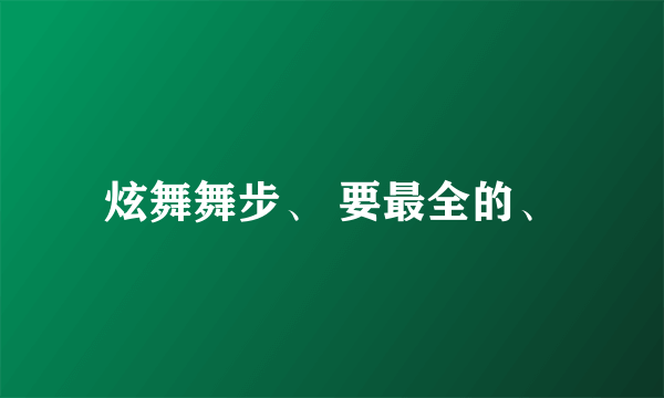 炫舞舞步、 要最全的、