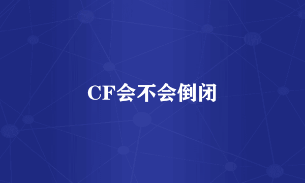 CF会不会倒闭