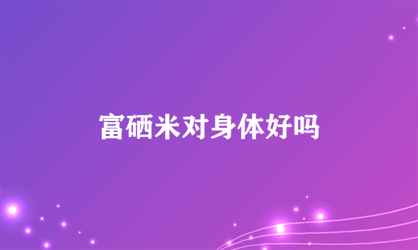 富硒米对身体好吗