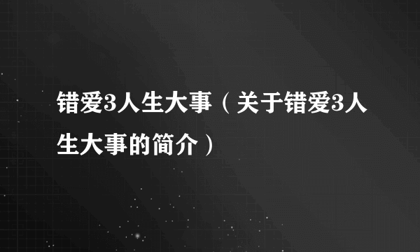 错爱3人生大事（关于错爱3人生大事的简介）