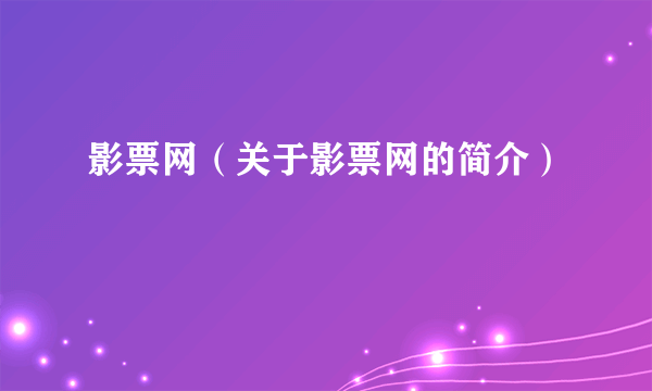 影票网（关于影票网的简介）