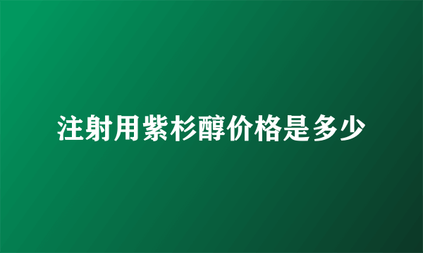 注射用紫杉醇价格是多少