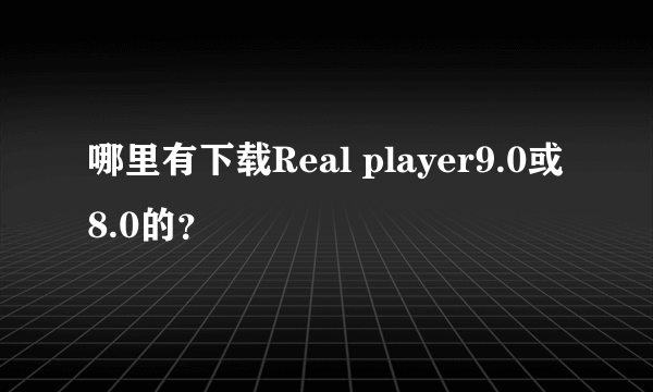 哪里有下载Real player9.0或8.0的？