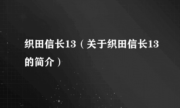 织田信长13（关于织田信长13的简介）