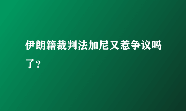 伊朗籍裁判法加尼又惹争议吗了？