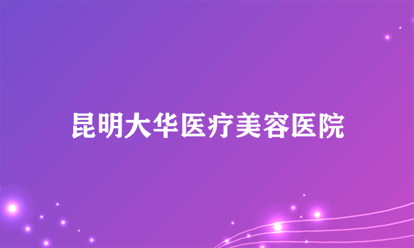 昆明大华医疗美容医院