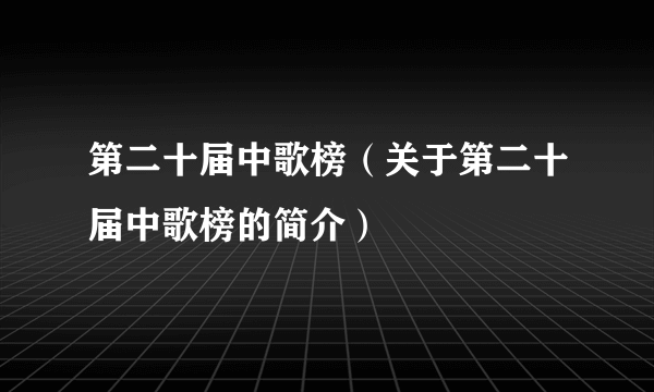第二十届中歌榜（关于第二十届中歌榜的简介）