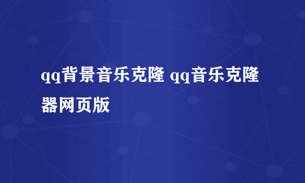 qq背景音乐克隆 qq音乐克隆器网页版