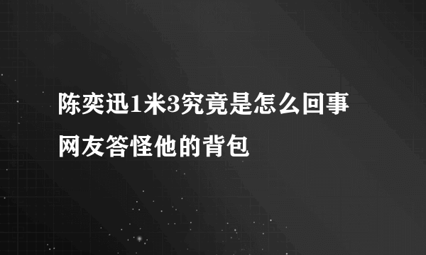 陈奕迅1米3究竟是怎么回事 网友答怪他的背包