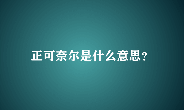 正可奈尔是什么意思？
