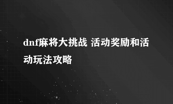 dnf麻将大挑战 活动奖励和活动玩法攻略