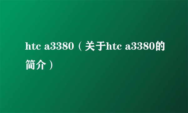htc a3380（关于htc a3380的简介）