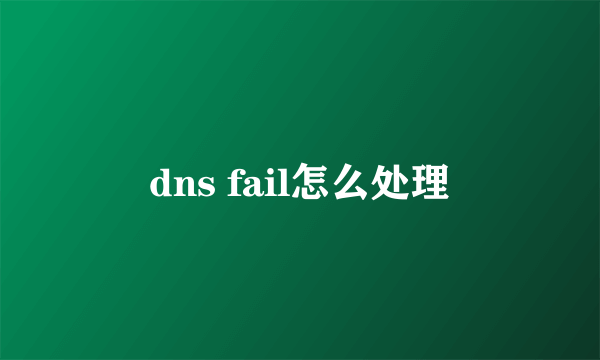 dns fail怎么处理