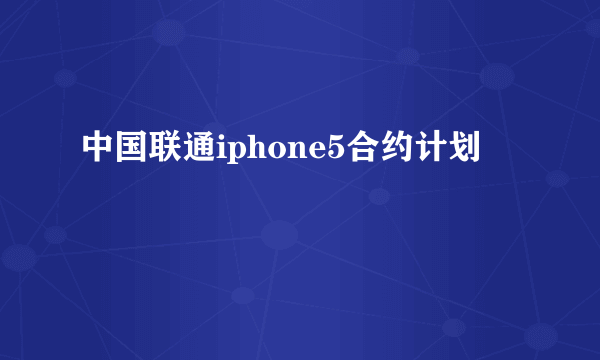 中国联通iphone5合约计划