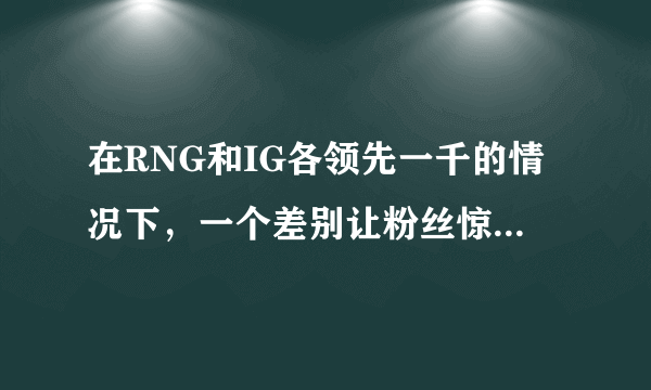 在RNG和IG各领先一千的情况下，一个差别让粉丝惊了，直言：难怪是手下败将，你怎么看？