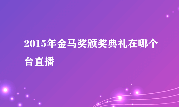 2015年金马奖颁奖典礼在哪个台直播