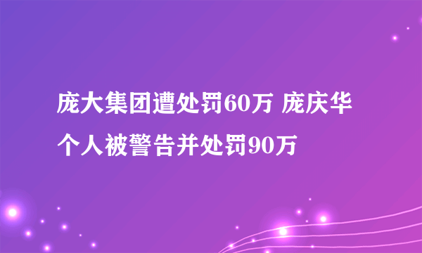 庞大集团遭处罚60万 庞庆华个人被警告并处罚90万