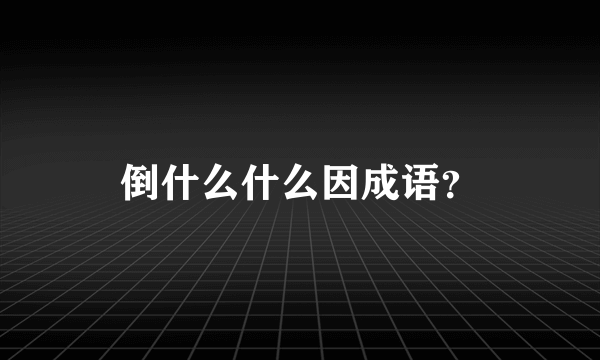 倒什么什么因成语？