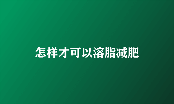 怎样才可以溶脂减肥