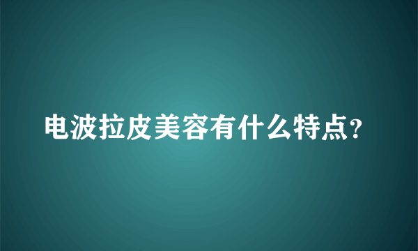 电波拉皮美容有什么特点？