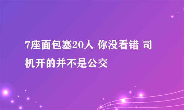 7座面包塞20人 你没看错 司机开的并不是公交