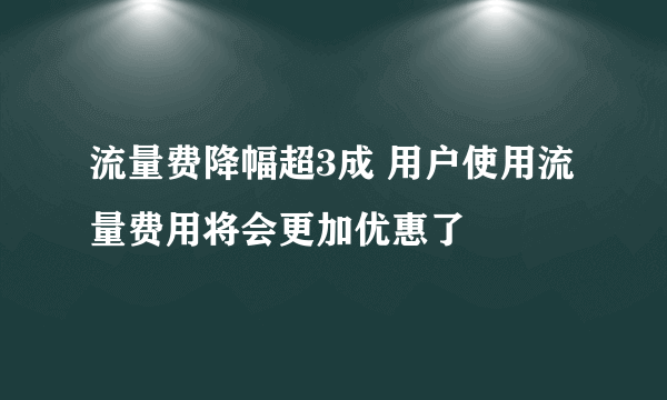 流量费降幅超3成 用户使用流量费用将会更加优惠了