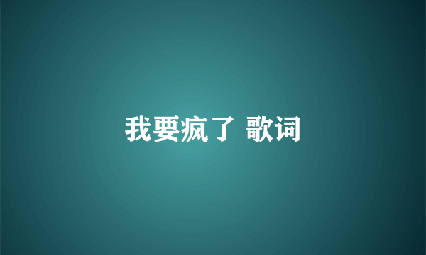 我要疯了 歌词