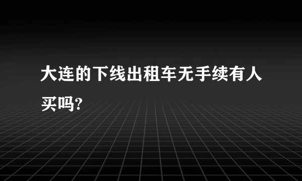 大连的下线出租车无手续有人买吗?