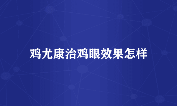 鸡尤康治鸡眼效果怎样