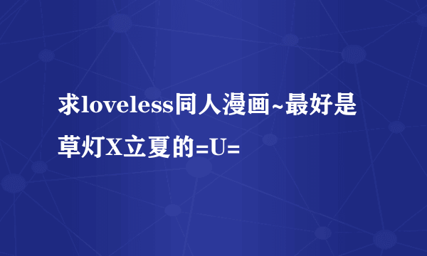求loveless同人漫画~最好是草灯X立夏的=U=