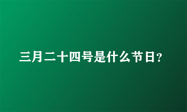 三月二十四号是什么节日？