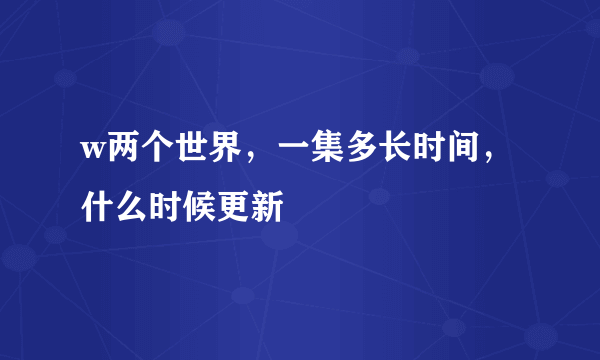 w两个世界，一集多长时间，什么时候更新
