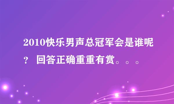 2010快乐男声总冠军会是谁呢？ 回答正确重重有赏。。。