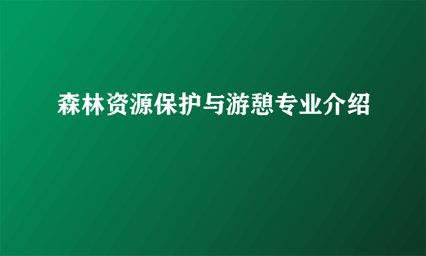 森林资源保护与游憩专业介绍