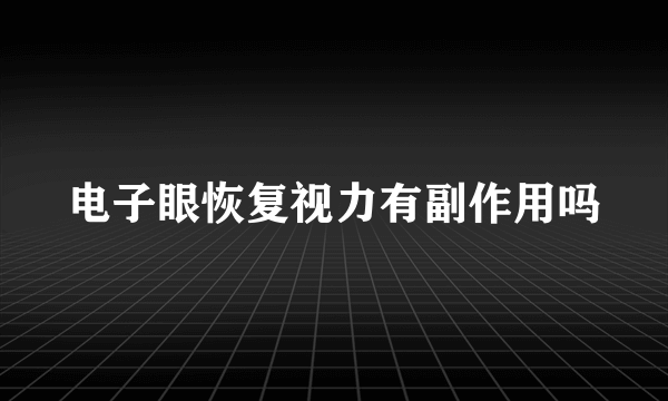 电子眼恢复视力有副作用吗